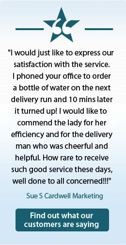 I would just like to express our satisfaction with the service. I phoned your office to order a bottle of water on the next delivery run and 10 mins later it turned up! I would like to commend the lady for her efficiency and for the delivery man who was cheerful and helpful. How rare to receive such good service these days, well done to all concerned!!!
    Sue S Cardwell Marketing Find out what our
 customers are saying